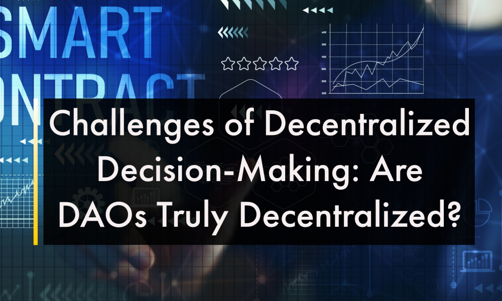 Challenges of Decentralized Decision-Making: Are DAOs Truly Decentralized?  Challenges of Decentralized Decision-Making: Are DAOs Truly Decentralized?