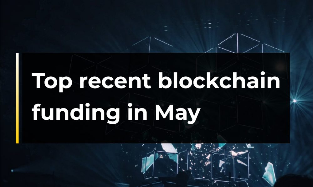 Top Latest Blockchain Funding in May |  CryptoTvplus