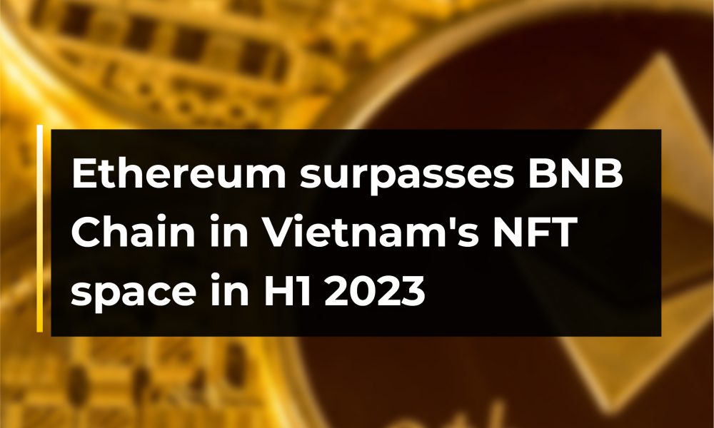 Ethereum surpasses BNB Chain in Vietnam’s NFT space in H1 2023 | CryptoTvplus Ethereum surpasses BNB Chain in Vietnam’s NFT space in H1 2023 | CryptoTvplus
