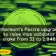 Ethereum's Pectra upgrade will increase the maximum validator stake from 32 to 2048, enhancing network security and scalability significantly.